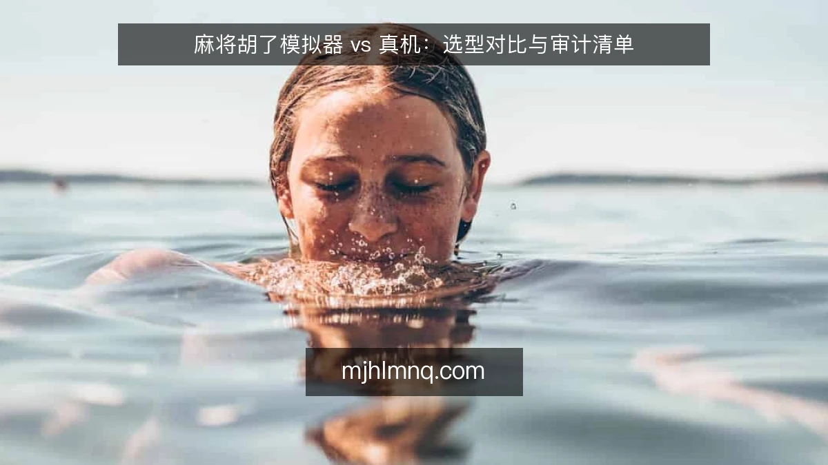 麻将胡了模拟器 vs 真机：选型对比与审计清单