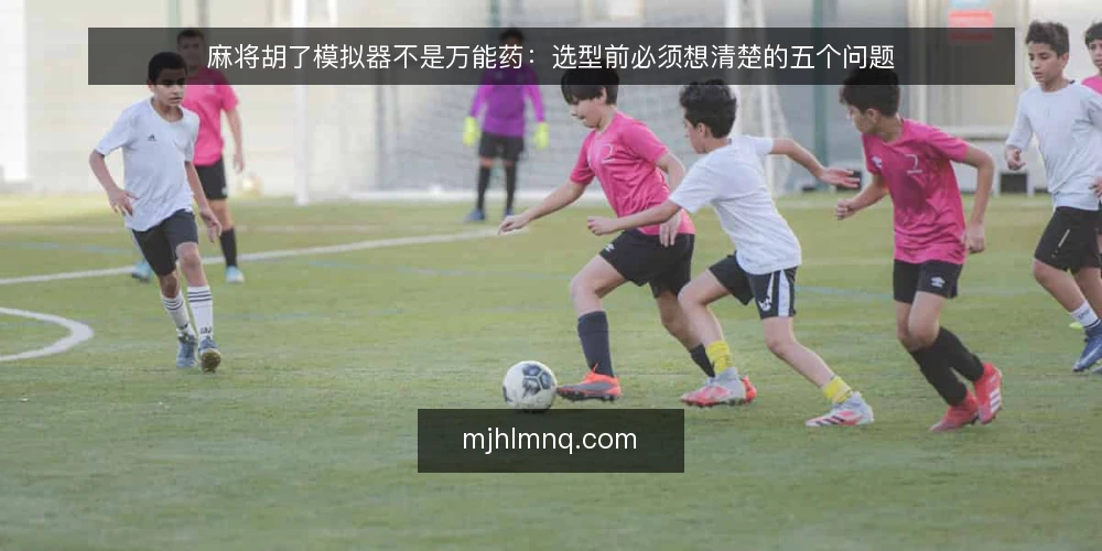麻将胡了模拟器不是万能药:选型前必须想清楚的五个问题 — 需求定义:先分清你要解决什么问题 配图