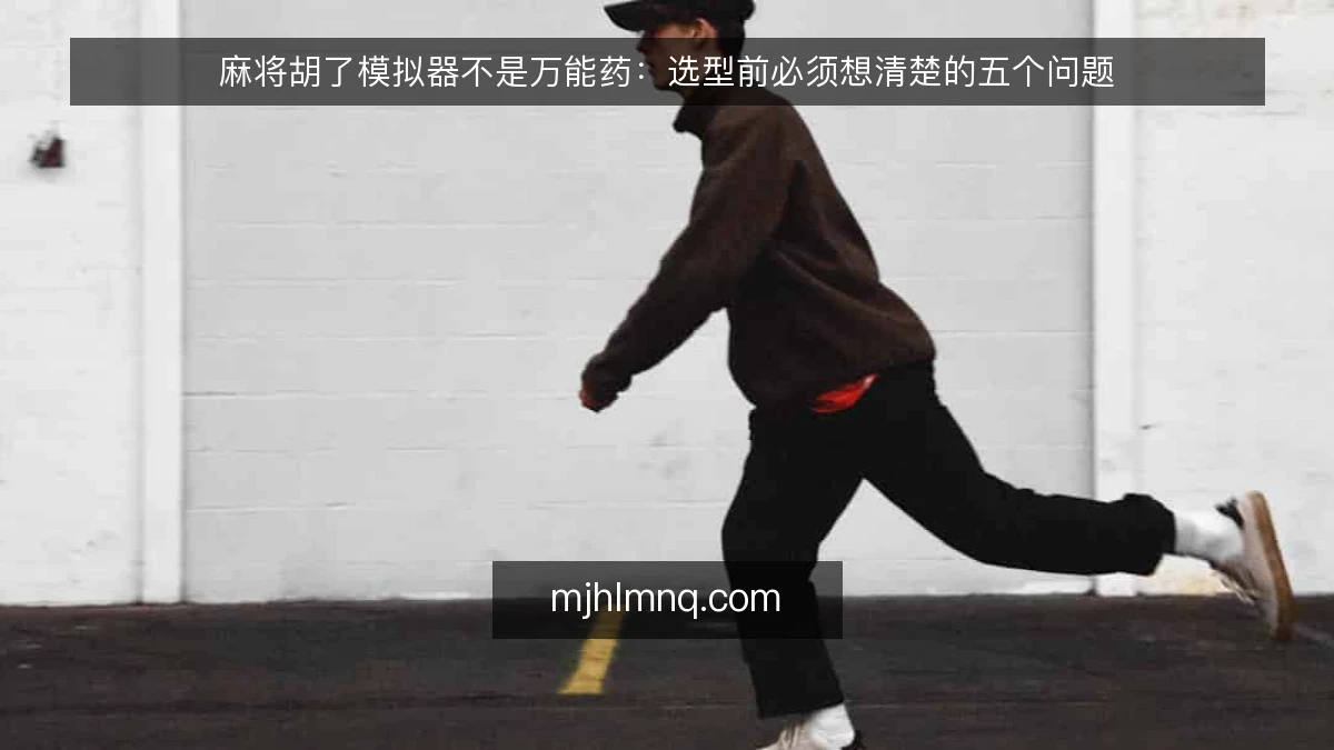 麻将胡了模拟器不是万能药：选型前必须想清楚的五个问题