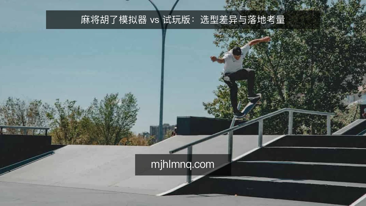 麻将胡了模拟器 vs 试玩版：选型差异与落地考量