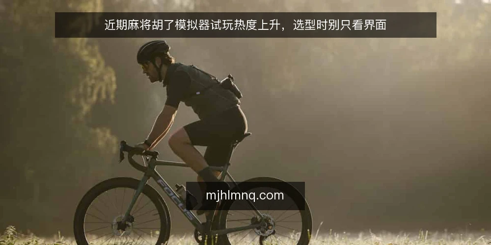 近期麻将胡了模拟器试玩热度上升,选型时别只看界面 — 眼下试玩需求集中释放,模拟器选择出现分歧 配图