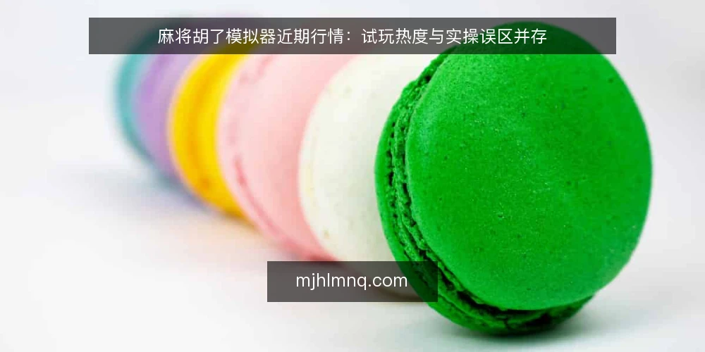 麻将胡了模拟器近期行情：试玩热度与实操误区并存 — 眼下试玩热度为何走高 配图