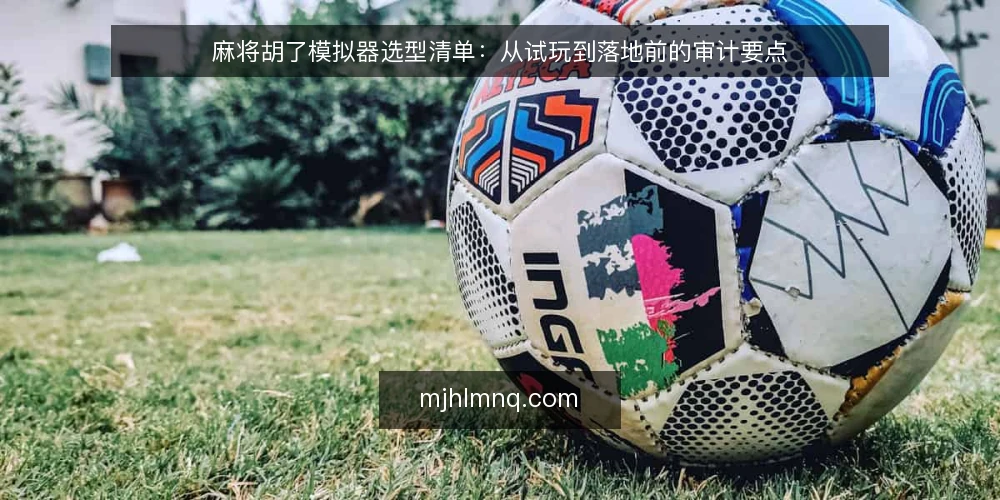 麻将胡了模拟器选型清单：从试玩到落地前的审计要点 — 为什么现在需要审计模拟器选型 配图
