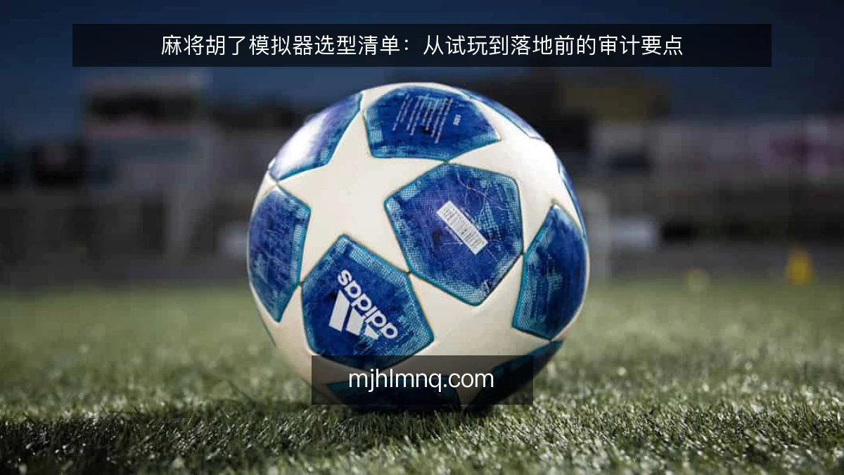 麻将胡了模拟器选型清单：从试玩到落地前的审计要点