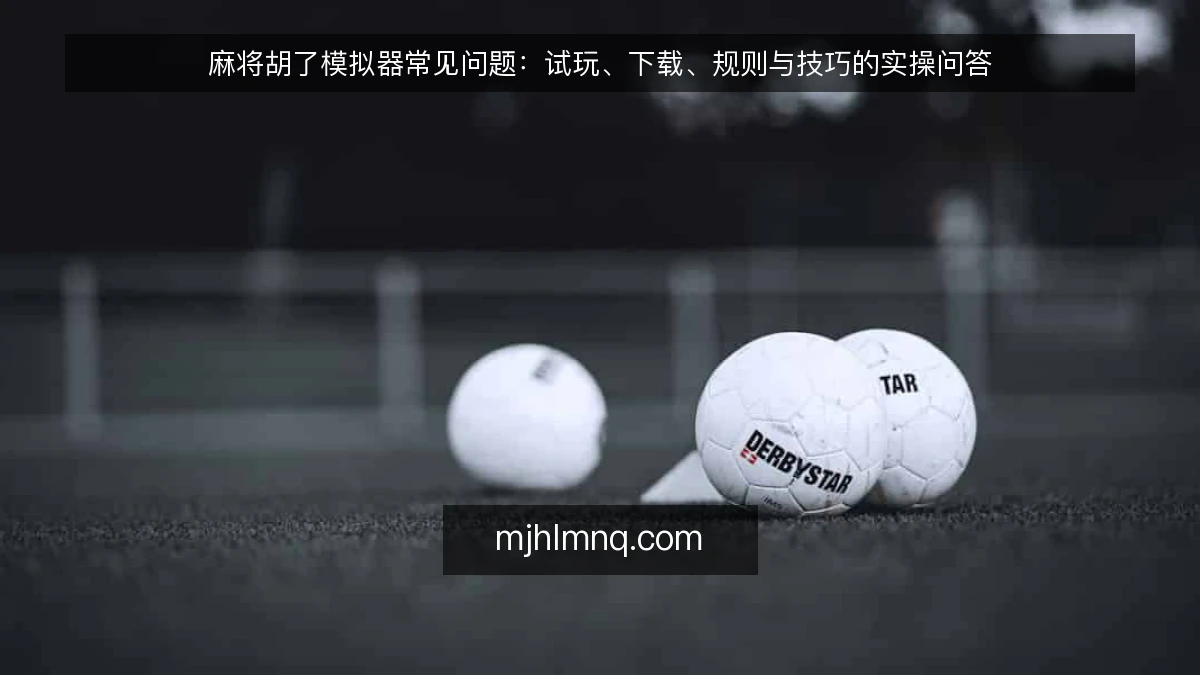 麻将胡了模拟器常见问题：试玩、下载、规则与技巧的实操问答