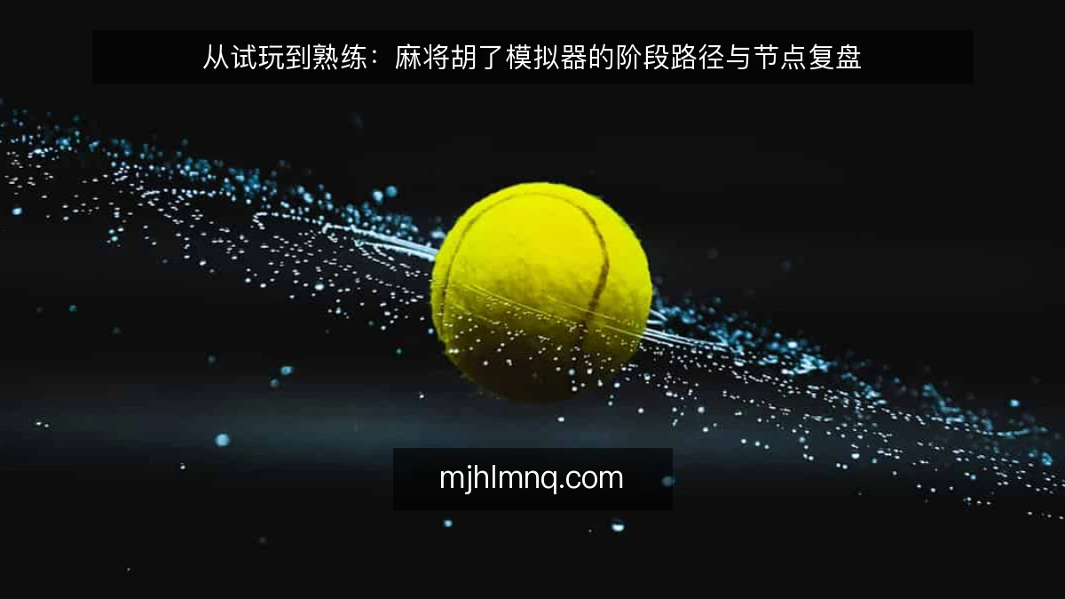 从试玩到熟练：麻将胡了模拟器的阶段路径与节点复盘