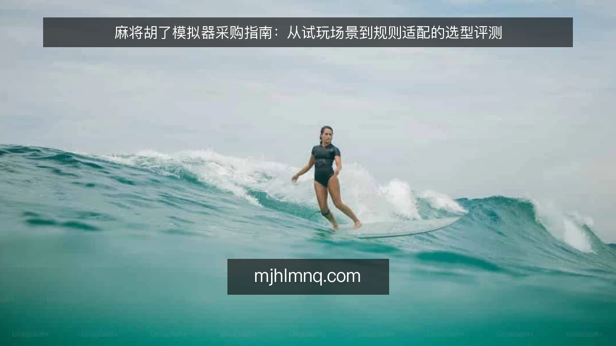 麻将胡了模拟器采购指南：从试玩场景到规则适配的选型评测