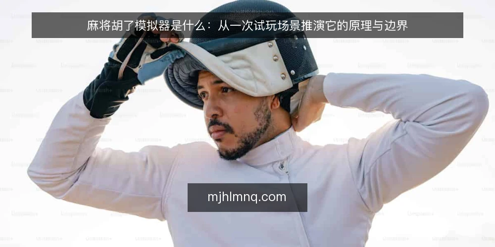 麻将胡了模拟器是什么:从一次试玩场景推演它的原理与边界 — 场景起点:为什么先要弄清它是什么 配图