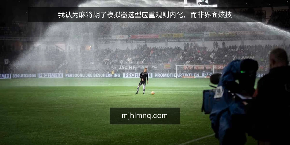 我认为麻将胡了模拟器选型应重规则内化,而非界面炫技 — 需求定义:先明确模拟器要解决什么问题 配图