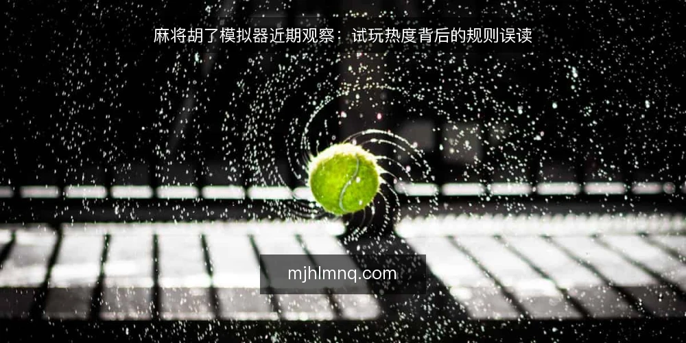麻将胡了模拟器近期观察：试玩热度背后的规则误读 — 近期试玩热度与规则误读并存 配图