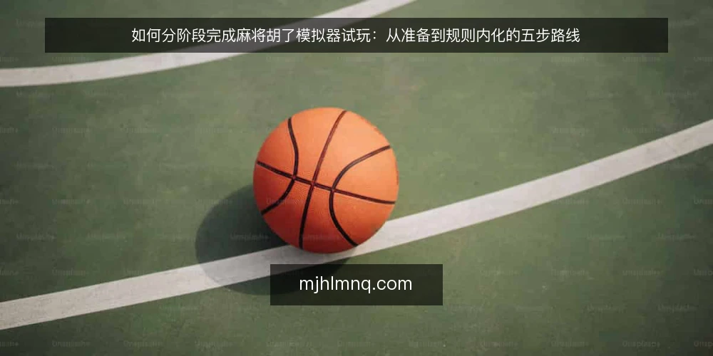 如何分阶段完成麻将胡了模拟器试玩：从准备到规则内化的五步路线 — 先定基线：明确试玩目标与验收标准 配图