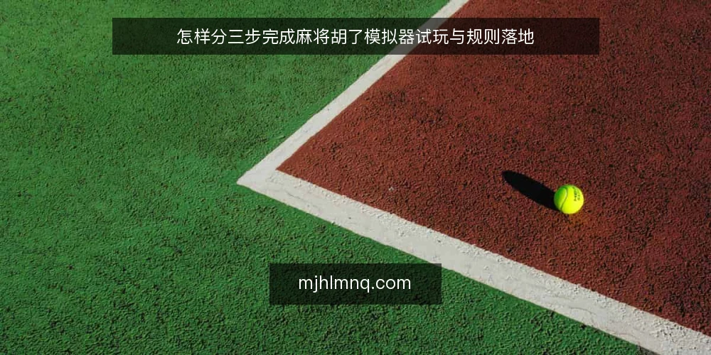 怎样分三步完成麻将胡了模拟器试玩与规则落地 — 起步前先确认试玩环境与验收基线 配图