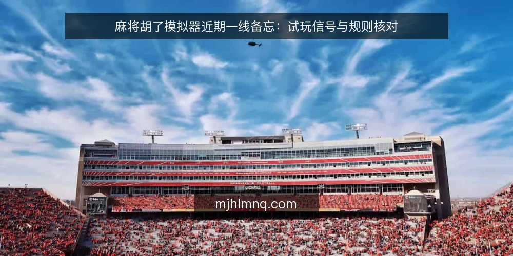 麻将胡了模拟器近期一线备忘：试玩信号与规则核对 — 近期要盯的信号 配图
